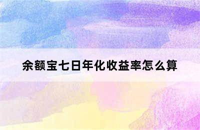 余额宝七日年化收益率怎么算