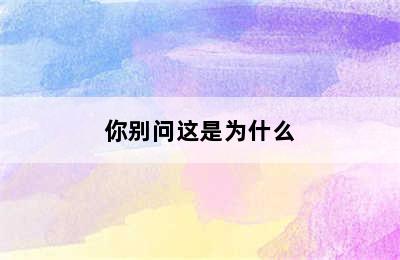 你别问这是为什么