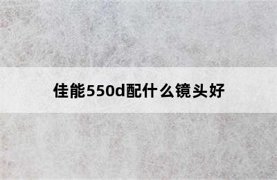 佳能550d配什么镜头好