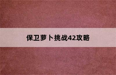 保卫萝卜挑战42攻略