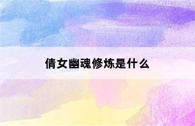 倩女幽魂修炼是什么