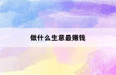 做什么生意最赚钱