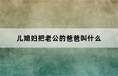 儿媳妇把老公的爸爸叫什么