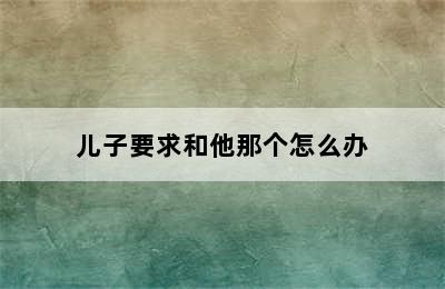 儿子要求和他那个怎么办