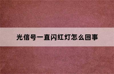 光信号一直闪红灯怎么回事