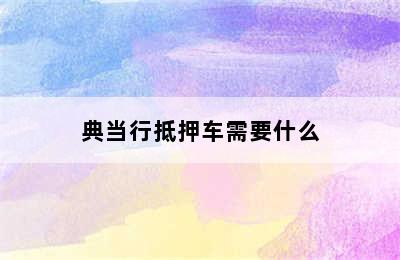 典当行抵押车需要什么