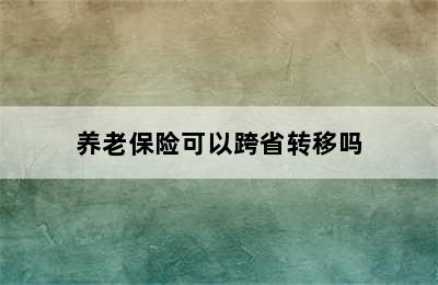 养老保险可以跨省转移吗