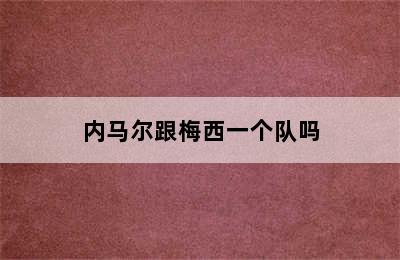 内马尔跟梅西一个队吗