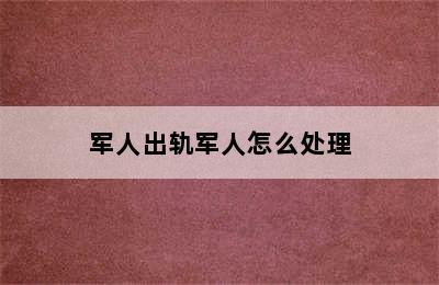 军人出轨军人怎么处理