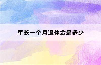 军长一个月退休金是多少