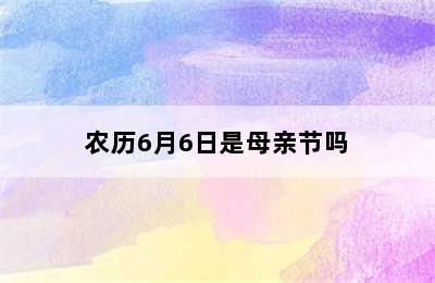 农历6月6日是母亲节吗