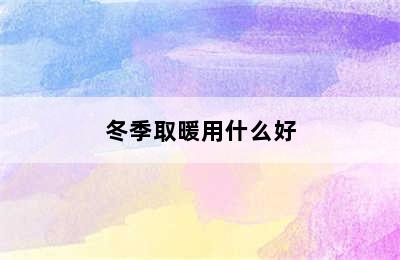 冬季取暖用什么好