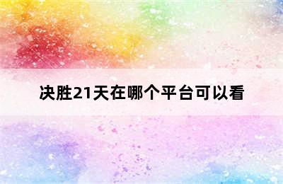 决胜21天在哪个平台可以看