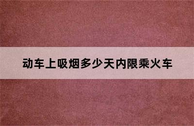 动车上吸烟多少天内限乘火车