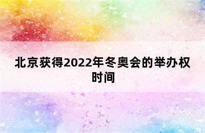 北京获得2022年冬奥会的举办权时间