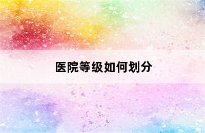 医院等级如何划分