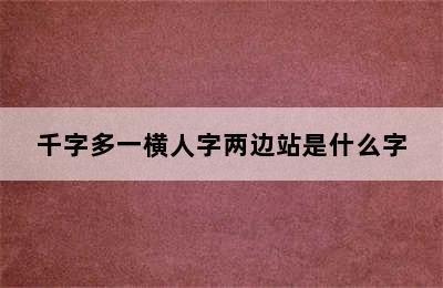 千字多一横人字两边站是什么字