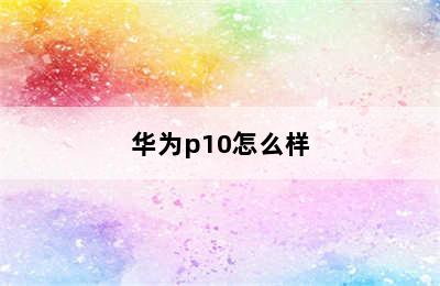 华为p10怎么样