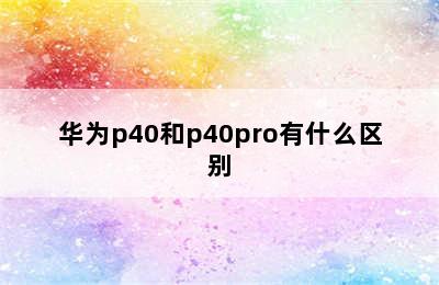 华为p40和p40pro有什么区别