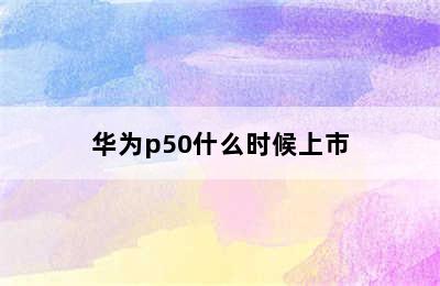 华为p50什么时候上市