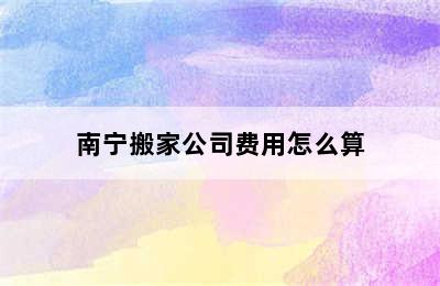 南宁搬家公司费用怎么算