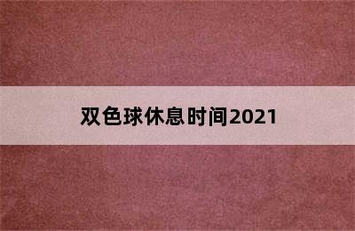 双色球休息时间2021