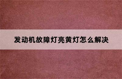 发动机故障灯亮黄灯怎么解决