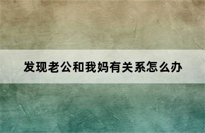 发现老公和我妈有关系怎么办