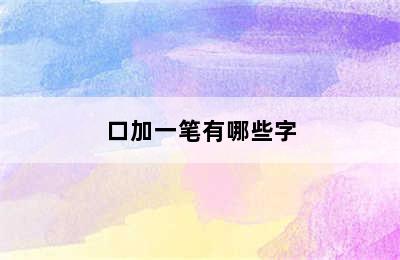 口加一笔有哪些字