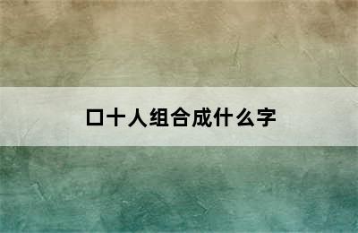 口十人组合成什么字