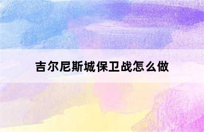 吉尔尼斯城保卫战怎么做