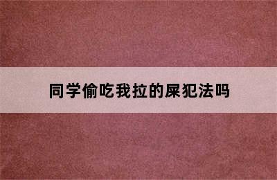 同学偷吃我拉的屎犯法吗