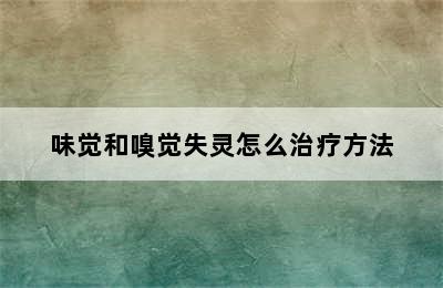 味觉和嗅觉失灵怎么治疗方法