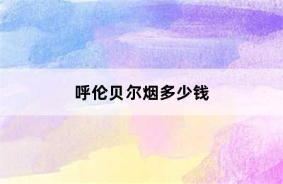 呼伦贝尔烟多少钱