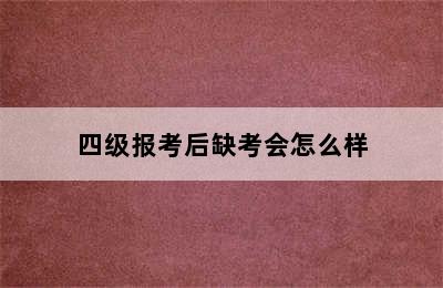 四级报考后缺考会怎么样