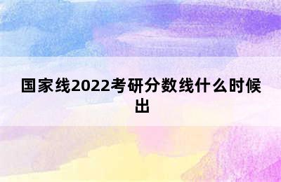 国家线2022考研分数线什么时候出