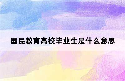 国民教育高校毕业生是什么意思