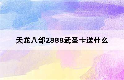 天龙八部2888武圣卡送什么