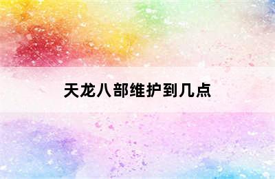 天龙八部维护到几点