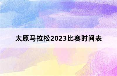 太原马拉松2023比赛时间表