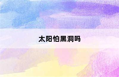 太阳怕黑洞吗