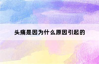 头痛是因为什么原因引起的