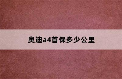 奥迪a4首保多少公里