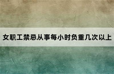 女职工禁忌从事每小时负重几次以上