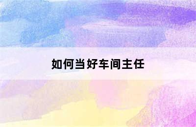 如何当好车间主任