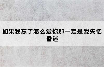 如果我忘了怎么爱你那一定是我失忆昏迷