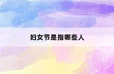 妇女节是指哪些人