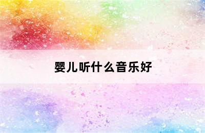 婴儿听什么音乐好