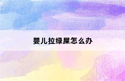 婴儿拉绿屎怎么办