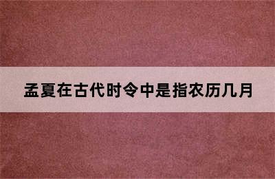 孟夏在古代时令中是指农历几月